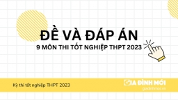 Gợi ý đáp án đề thi tốt nghiệp THPT 2023 tất cả 9 môn đầy đủ nhất