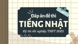 Đáp án đề thi môn Tiếng Nhật tốt nghiệp THPT 2023