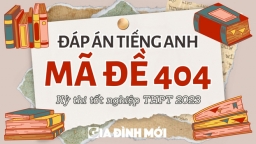 Đáp án môn Tiếng Anh mã đề 404 tốt nghiệp THPT 2023 chuẩn nhất