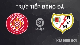 Nhận định, trực tiếp Girona vs Rayo Vallecano giải La Liga ngày 26/9/2024