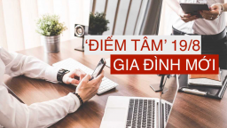 Bữa 'điểm tâm' thông tin Gia Đình Mới ngày 19/8