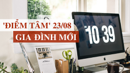 Bữa 'điểm tâm' thông tin Gia Đình Mới ngày 23/8