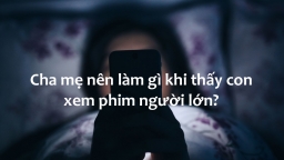 Cha mẹ nên làm gì khi thấy con xem phim người lớn?