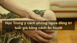 Học Trung y cách phòng ngừa bệnh Alzheimer bằng phương pháp bấm huyệt