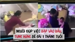 Phẫn nộ bé gái hơn 1 tháng tuổi bị người giúp việc đánh đập, tung hứng dã man