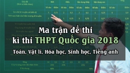 Đề thi THPT Quốc gia 2018: 'Ma trận' đề thi 5 môn chính nhất định phải nắm chắc