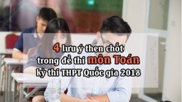 4 lưu ý then chốt về đề thi THPT Quốc gia môn Toán 2018 thí sinh phải nắm để đạt điểm cao