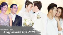 3 đám cưới đình đám nhất showbiz Việt 2018: Cái kết có hậu cho những cặp đôi yêu bền