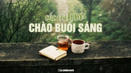 Đừng chỉ nói 'Good morning', bỏ túi ngay 30 câu chào buổi sáng tiếng Anh dễ thương này