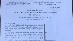 Đề thi vào lớp 10 chuyên Lý trường Chuyên Sư phạm 2022 đầy đủ nhất