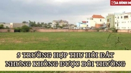 Không phải đất nào thu hồi cũng được đền bù đâu, có tới 5 trường hợp bị thu hồi nhưng không được tiền đền bù