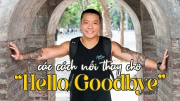 Đừng chỉ nói 'Hello/Goodbye', học ngay 14 cách nói xin chào và tạm biệt bằng tiếng Anh