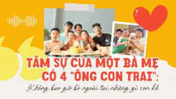 Tâm sự của một bà mẹ có 4 'ông con trai': Không bao giờ bỏ ngoài tai những gì con kể