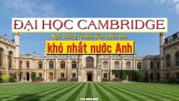 Đại học Cambridge - Ngôi trường có điều kiện tuyển sinh khó nhất nước Anh