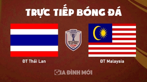 Trực tiếp ĐT Thái Lan vs ĐT Malaysia giải AFF Cup 2024 hôm nay 14/12