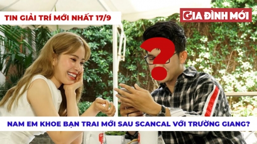 Tin giải trí 17/9: Nam Em khoe bạn trai sau scandal với Trường Giang