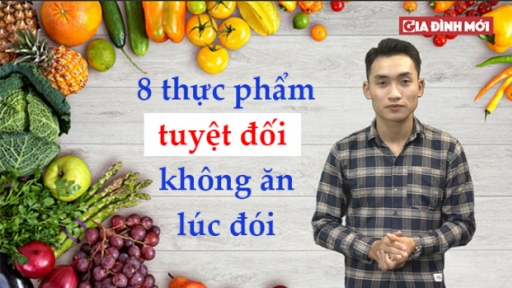 8 loại thực phẩm 'tuyệt đối' không nên ăn lúc đói