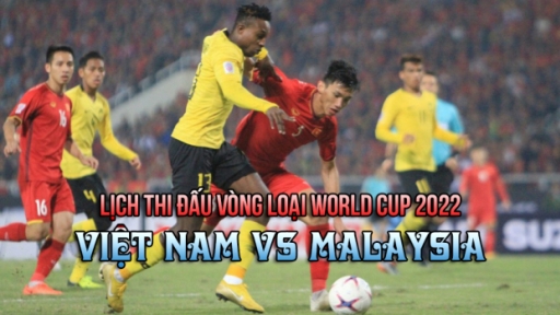 Lịch thi đấu Vòng loại World Cup 2022 bảng G, Việt Nam vs Malaysia cập nhật mới nhất