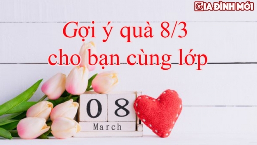 Gợi ý quà tặng 8/3 cho bạn cùng lớp phù hợp nhất cho các bạn học sinh, sinh viên