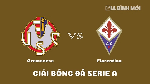 Nhận định Cremonese vs Fiorentina giải Serie A ngày 12/3/2023