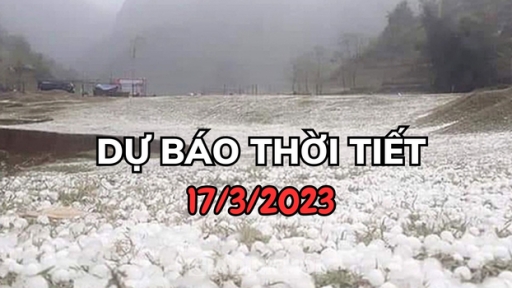 Dự báo thời tiết 17/3/2023: Dông lốc, mưa đá