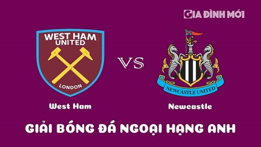 Nhận định West Ham vs Newcastle United giải Ngoại hạng Anh ngày 6/4