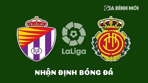 Nhận định Real Valladolid vs Mallorca giải La Liga hôm nay 9/4/2023