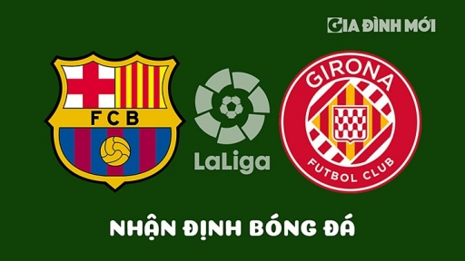 Nhận định Barcelona vs Girona giải La Liga ngày 11/4/2023