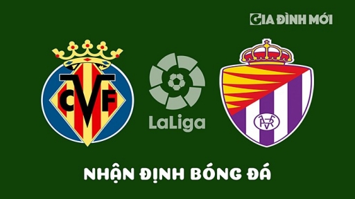 Nhận định Villarreal vs Real Valladolid giải La Liga hôm nay 15/4/2023