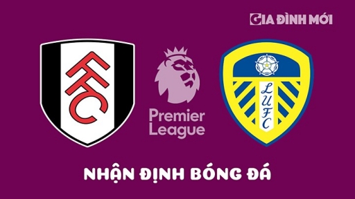 Nhận định, trực tiếp Fulham vs Leeds United giải Ngoại hạng Anh hôm nay 22/4