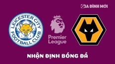 Nhận định, trực tiếp Leicester City vs Wolves giải Ngoại hạng Anh hôm nay 22/4