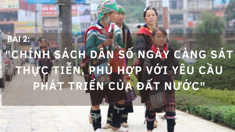 Nâng cao chất lượng dân số: Bài 2 - Chính sách dân số phải sát thực tiễn, phù hợp với yêu cầu phát triển đất nước