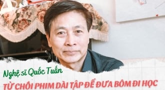 Nghệ sĩ Quốc Tuấn: Từ chối phim dài tập để đưa Bôm đi học