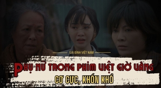 Người phụ nữ trong phim Việt giờ vàng: Bao giờ mới hết cơ cực, khốn khổ?