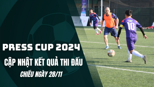 Cập nhật kết quả thi đấu Press Cup 2024 chiều ngày 28/11