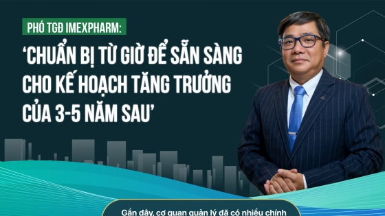 Phó TGĐ Imexpharm: Chuẩn bị từ giờ để sẵn sàng cho kế hoạch tăng trưởng của 3-5 năm sau