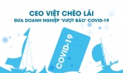 CEO Việt chèo lái đưa doanh nghiệp ‘vượt bão’ COVID-19