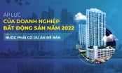 Áp lực của doanh nghiệp bất động sản năm 2022 - Bài 1: Buộc phải có dự án để bán