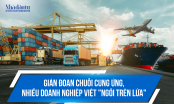 Gián đoạn chuỗi cung ứng, nhiều doanh nghiệp Việt 'ngồi trên lửa'