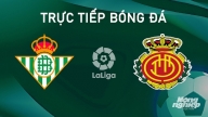 Nhận định, trực tiếp Real Betis vs Mallorca giải La Liga hôm nay 24/9/2024