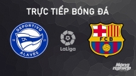 Nhận định, trực tiếp Alaves vs Barcelona giải La Liga ngày 6/10/2024