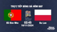 Trực tiếp Bồ Đào Nha vs Ba Lan, UEFA Nations League 2024/25, 2h45 ngày 16/11/2024