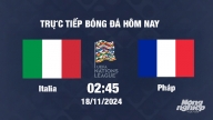 Trực tiếp Italia vs Pháp, UEFA Nations League 2024/25, 2h45 ngày 18/11/2024