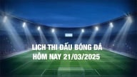 Lịch thi đấu bóng đá hôm nay 21/3/2025 và rạng sáng 22/3/2025