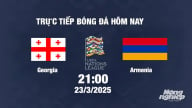 Trực tiếp bóng đá Georgia vs Armenia 21h00 hôm nay 23/3/2025