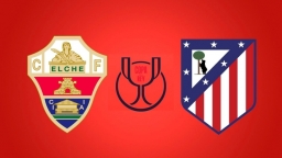 Nhận định bóng đá Elche vs Atletico Madrid 03h30 hôm nay 16/1/2025