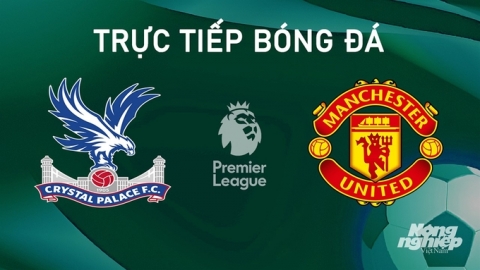 Nhận định, trực tiếp Crystal Palace vs Man United giải Ngoại hạng Anh hôm nay 21/9/2024