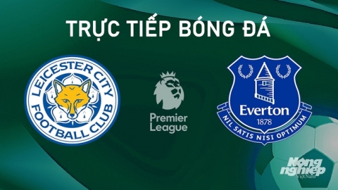 Nhận định, trực tiếp Leicester City vs Everton giải Ngoại hạng Anh hôm nay 21/9/2024