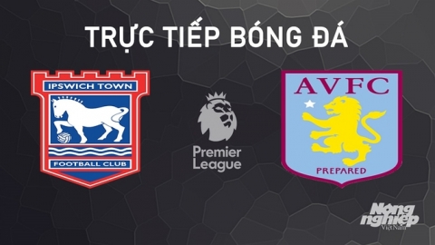 Nhận định, trực tiếp Ipswich Town vs Aston Villa giải Ngoại hạng Anh hôm nay 29/9/2024