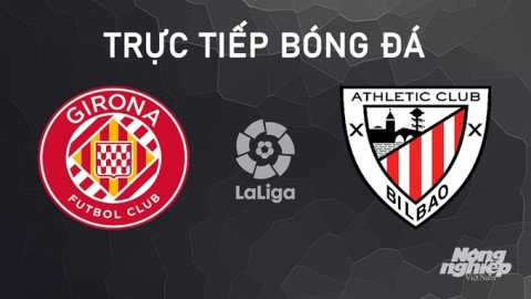 Nhận định, trực tiếp Girona vs Athletic Bilbao giải La Liga ngày 6/10/2024